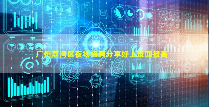 广州荔湾区夜场招聘分享好上班回报高